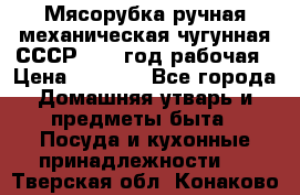 Мясорубка ручная механическая чугунная СССР 1973 год рабочая › Цена ­ 1 500 - Все города Домашняя утварь и предметы быта » Посуда и кухонные принадлежности   . Тверская обл.,Конаково г.